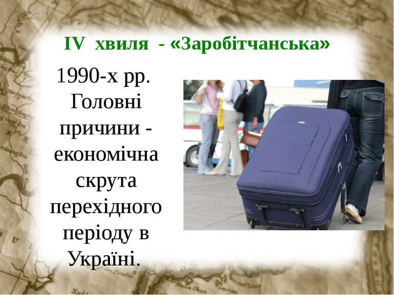 ІV хвиля - «Заробітчанська» 1990-х рр. Головні причини - економічна скрута пе...