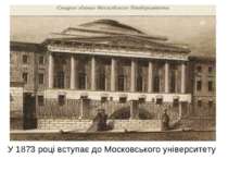 У 1873 році вступає до Московського університету