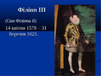 Філіпп III (Син Філіппа II) 14 квітня 1578 – 31 березня 1621.