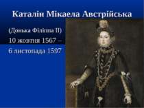 Каталін Мікаела Австрійська (Донька Філіппа II) 10 жовтня 1567 – 6 листопада ...