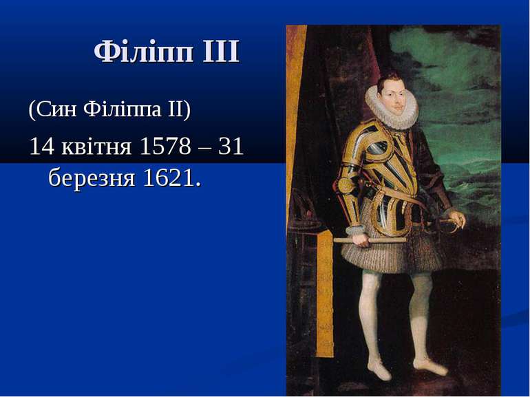 Філіпп III (Син Філіппа II) 14 квітня 1578 – 31 березня 1621.