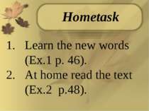 Learn the new words (Ex.1 p. 46). At home read the text (Ex.2 p.48). Hometask