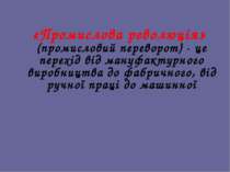 «Промислова революція» (промисловий переворот) - це перехід від мануфактурног...