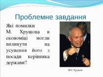 Проблемне завдання Які помилки М. Хрущова в економіці могли вплинути на усуне...