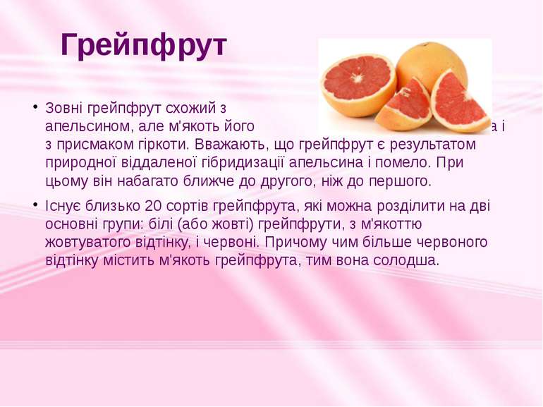 Зовні грейпфрут схожий з апельсином, але м'якоть його кисліша і з присмаком г...