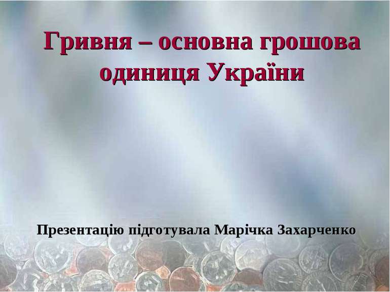 Гривня – основна грошова одиниця України Презентацію підготувала Марічка Заха...