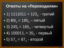 Ответы на «Переводилки» 1) 1111011 = 12310 - третий 2) B916 = 18510 – пятый 3...