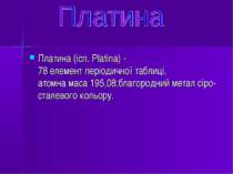 Платина (ісп. Platina) - 78 елемент періодичної таблиці, атомна маса 195,08;б...