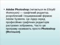 Adobe Photoshop (читається як Едоубі Фотошоп) — графічний редактор, розроблен...