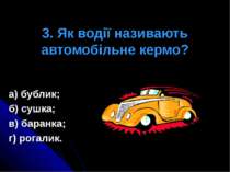 3. Як водії називають автомобільне кермо? а) бублик; б) сушка; в) баранка; г)...