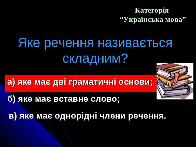 Категорія “Українська мова” Яке речення називається складним? а) яке має дві ...