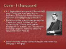 Хто він – В.І.Вернадський В. І. Вернадський народився 12 березня 1863 року у ...
