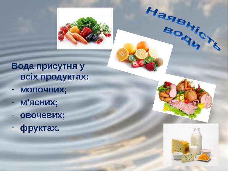 Вода присутня у всіх продуктах: молочних; м’ясних; овочевих; фруктах.