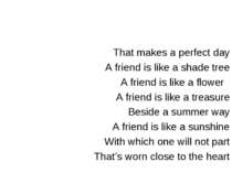 That makes a perfect day A friend is like a shade tree A friend is like a flo...