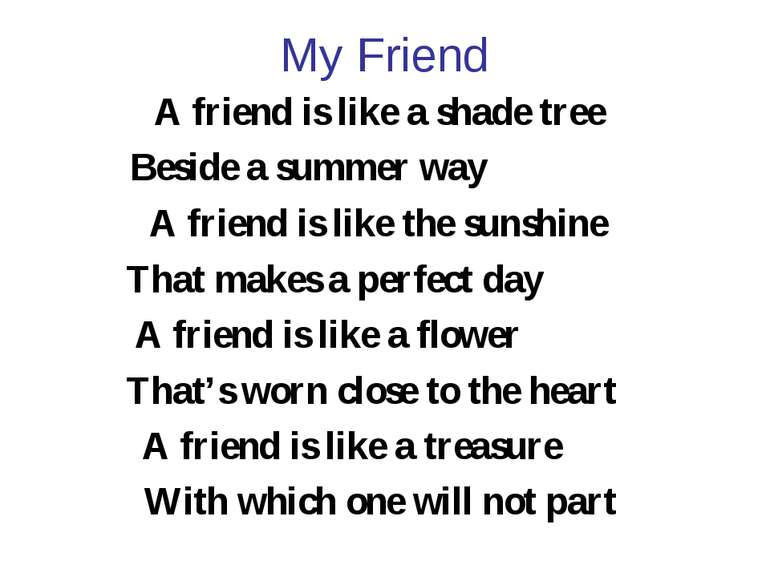 My Friend A friend is like a shade tree Beside a summer way A friend is like ...