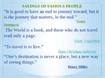 SAYINGS OF FAMOUS PEOPLE “It is good to have an end to journey toward; but it...