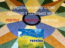 В українську мову слово прийшло з польської мови: marmur – мармур – сліпучий.