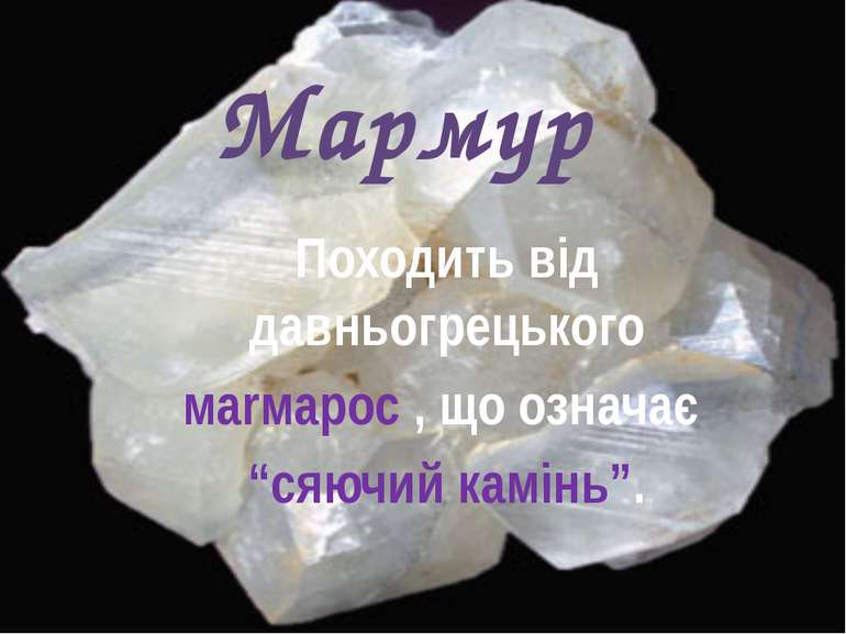 Мармур Походить від давньогрецького маrмарос , що означає “сяючий камінь”.
