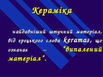 Кераміка найдавніший штучний матеріал, від грецького слова keramas, що означа...