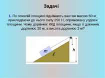 Задачі 1. По похилій площині піднімають вантаж масою 60 кг, прикладаючи до нь...