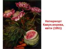 Натюрморт Кавун,морква, квіти (1951)