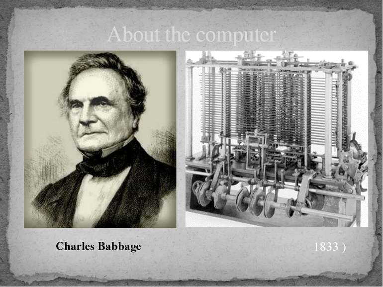 About the computer First “computer” ( 1833 ) Charles Babbage