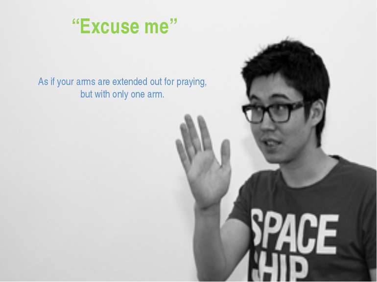 “Excuse me” As if your arms are extended out for praying, but with only one arm.
