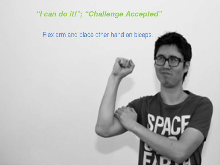 “I can do it!”; “Challenge Accepted” Flex arm and place other hand on biceps.