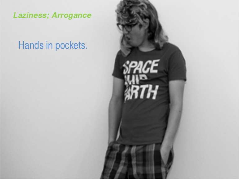 Laziness; Arrogance Hands in pockets.