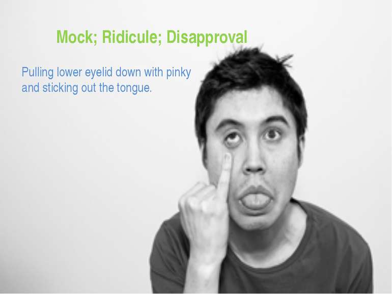 Mock; Ridicule; Disapproval Pulling lower eyelid down with pinky and sticking...