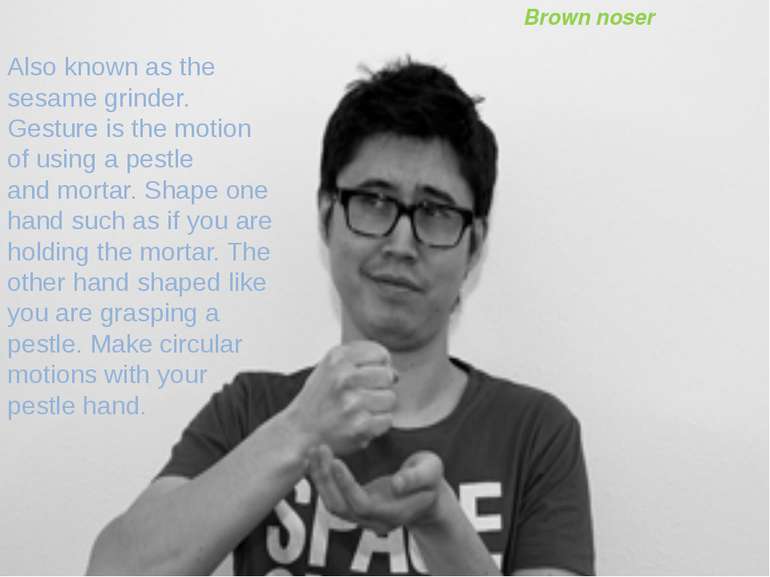 Brown noser Also known as the sesame grinder. Gesture is the motion of using ...