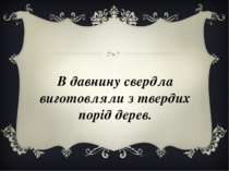 В давнину свердла виготовляли з твердих порід дерев.