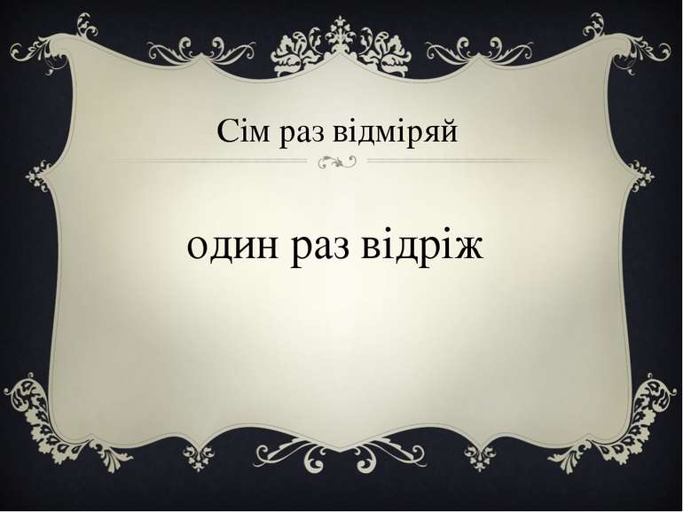 Сім раз відміряй один раз відріж