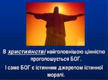 В християнстві найголовнішою цінністю проголошується БОГ. І саме БОГ є істинн...