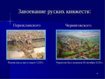 * Завоевание руских княжеств: Переяславского Черниговского Переяславль пал в ...