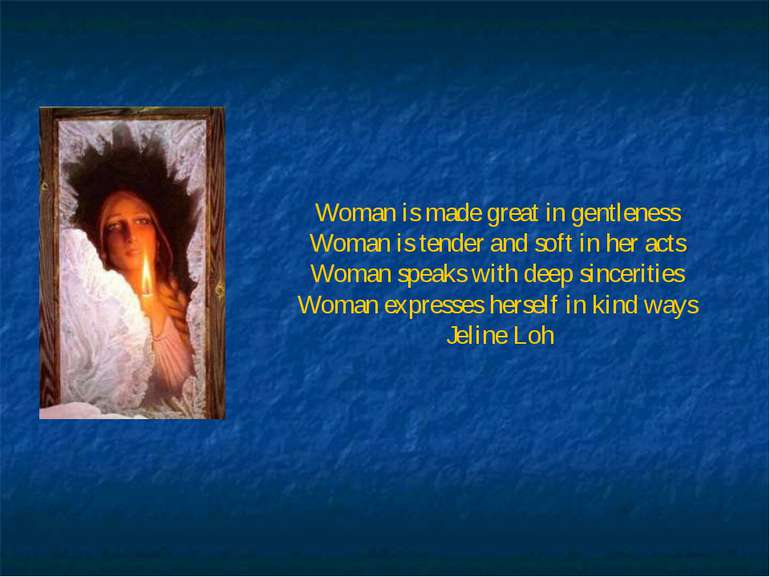Woman is made great in gentleness Woman is tender and soft in her acts Woman ...