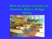There are special classrooms for Chemistry, Physics, Biology, History, Geogra...