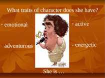 What traits of character does she have? She is … emotional adventurous active...