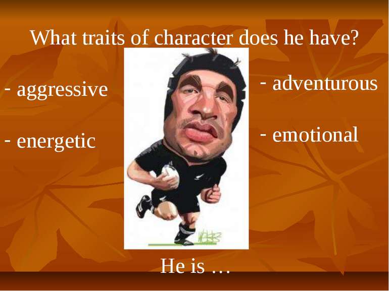 What traits of character does he have? He is … aggressive energetic adventuro...
