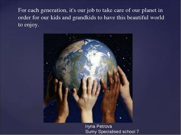 For each generation, it's our job to take care of our planet in order for our...