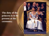 The duty of the princess is to be present at the ceremony.