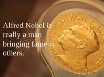 Alfred Nobel is really a man bringing fame to others.