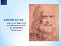 Leonardo da Vinci was a great Italian artist and talented scientist in the pe...
