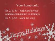 Your home-task: Ex.2, p. 50 – write about your attitude(ставлення) to holiday...