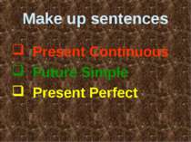 Make up sentences Present Continuous Future Simple Present Perfect