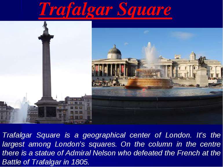 Trafalgar Square Trafalgar Square is a geographical center of London. It’s th...