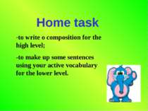 Home task -to write o composition for the high level; -to make up some senten...