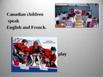 Canadian children speak English and French. They like to play hockey.