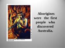 Aborigines were the first people who discovered Australia.