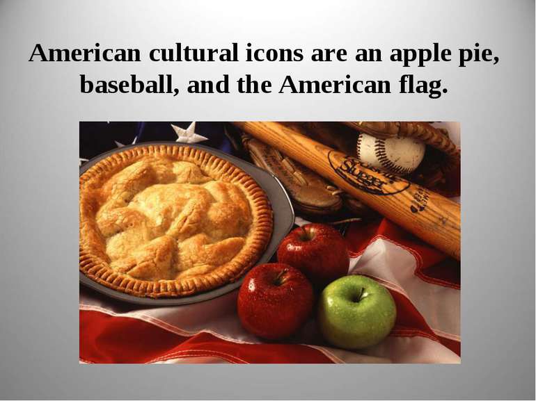American cultural icons are an apple pie, baseball, and the American flag.